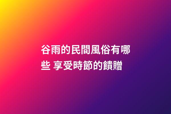 谷雨的民間風俗有哪些 享受時節的饋贈